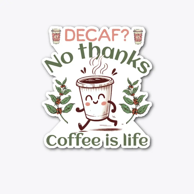 Decaf? no thanks, coffee is life